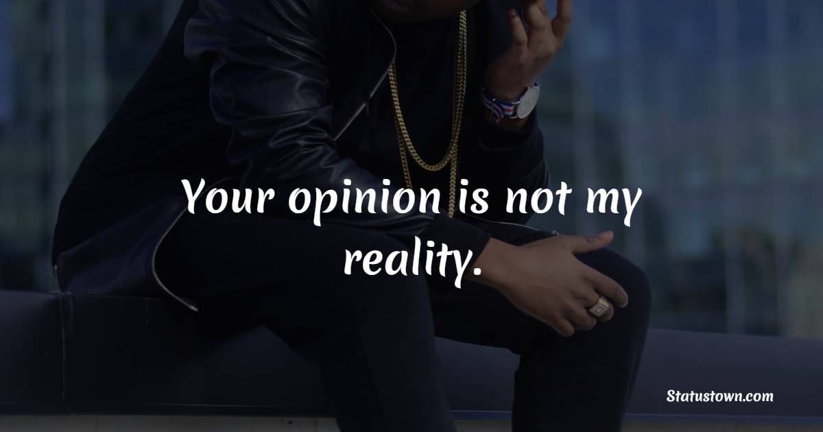Your opinion is not my reality. - Short Attitude Status 