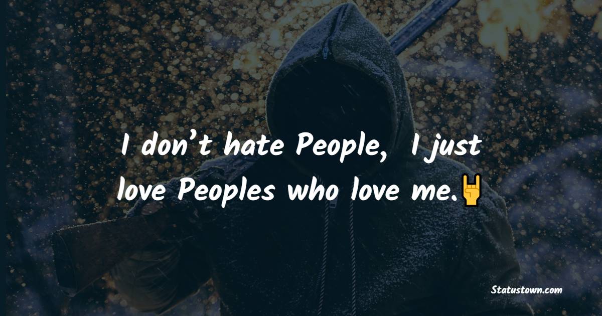 I don’t hate People,  I just love Peoples who love me.🤘