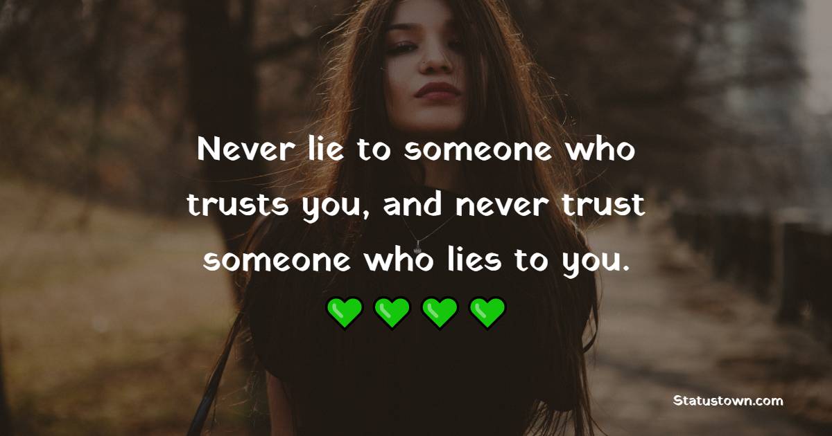 Never lie to someone who trusts you, and never trust someone who lies to you.