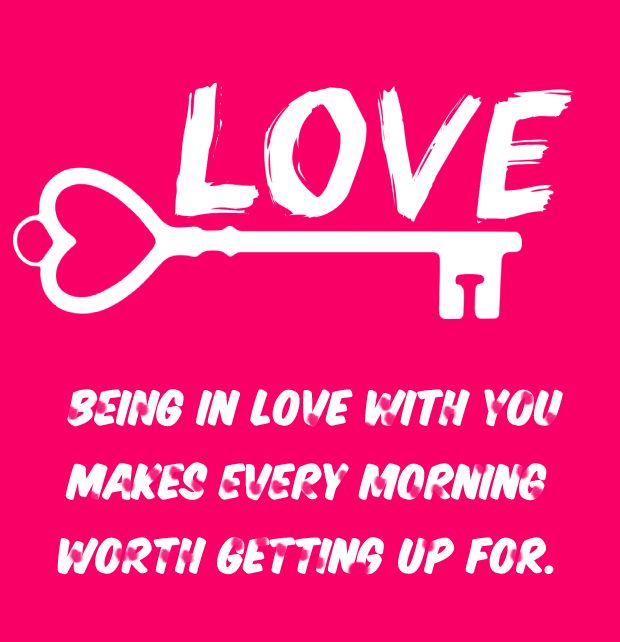 Being in love with you makes every morning worth getting up for.