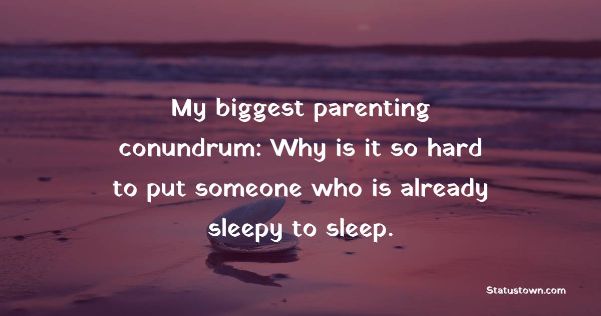 My biggest parenting conundrum: Why is it so hard to put someone who is already sleepy to sleep. - Sleep Quotes