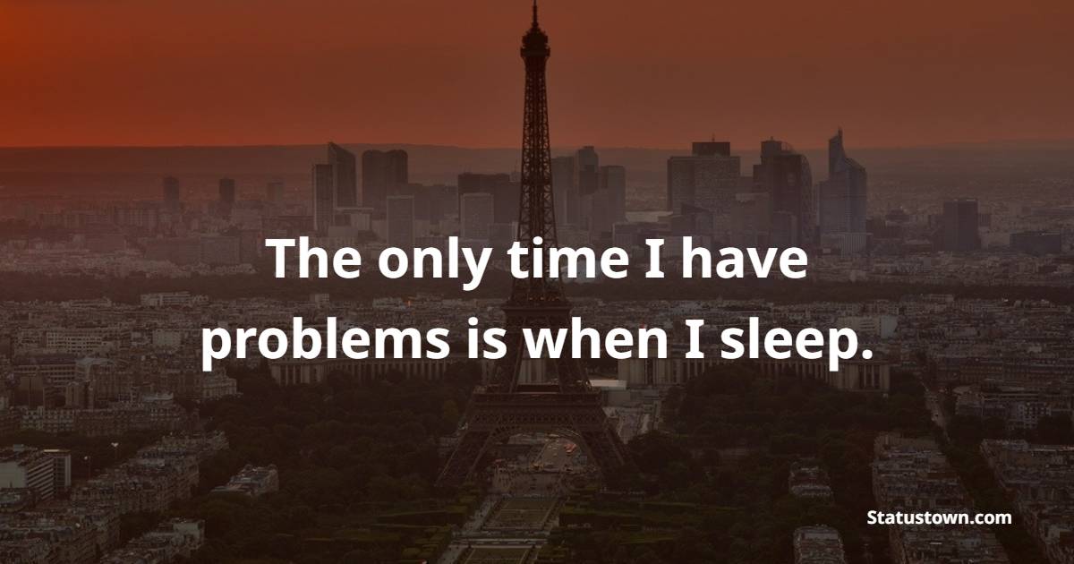 The only time I have problems is when I sleep. - Sleep Quotes