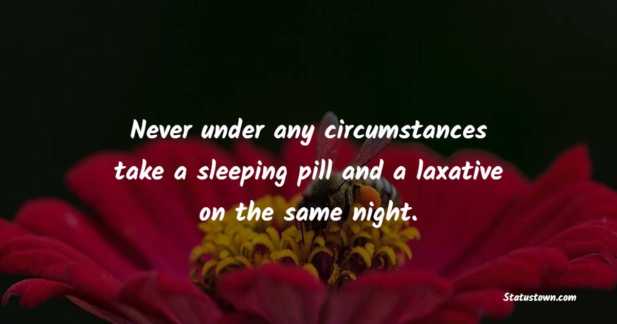 Never under any circumstances take a sleeping pill and a laxative on the same night. - Sleep Quotes