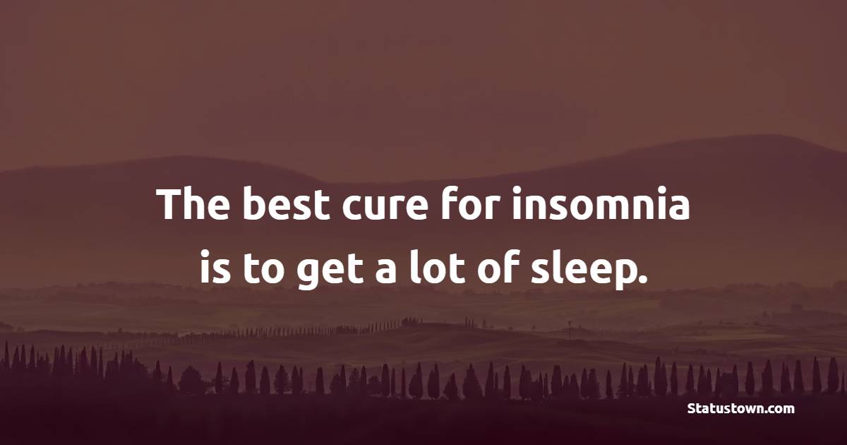 The best cure for insomnia is to get a lot of sleep. - Sleep Quotes