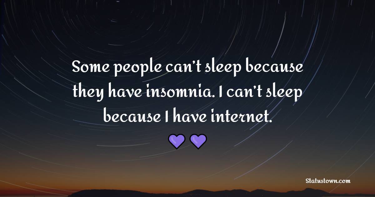 Some people can’t sleep because they have insomnia. I can’t sleep because I have internet. - Sleep Quotes