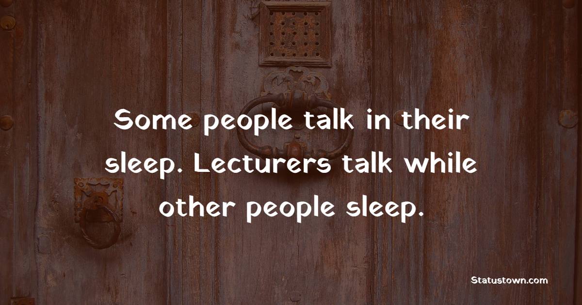 Some people talk in their sleep. Lecturers talk while other people sleep. - Sleep Quotes