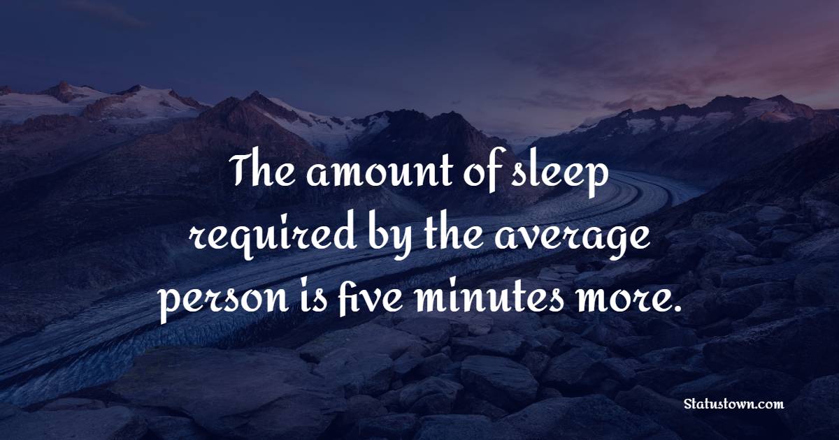 The amount of sleep required by the average person is five minutes more. - Sleep Quotes