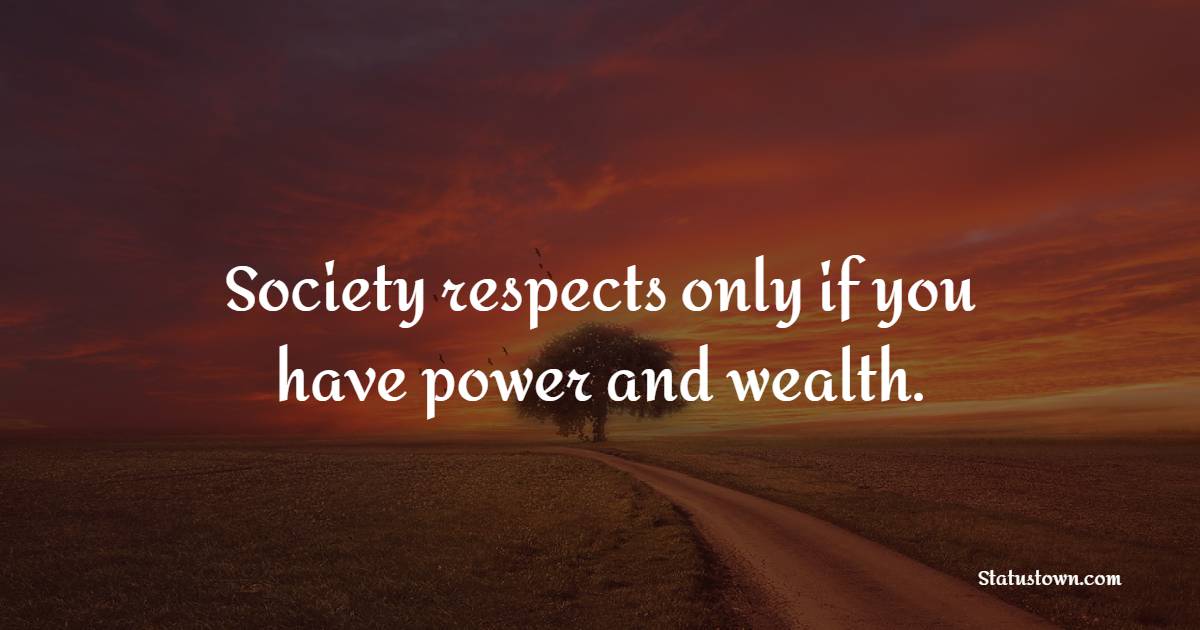Society respects only if you have power and wealth. - Society Quotes 