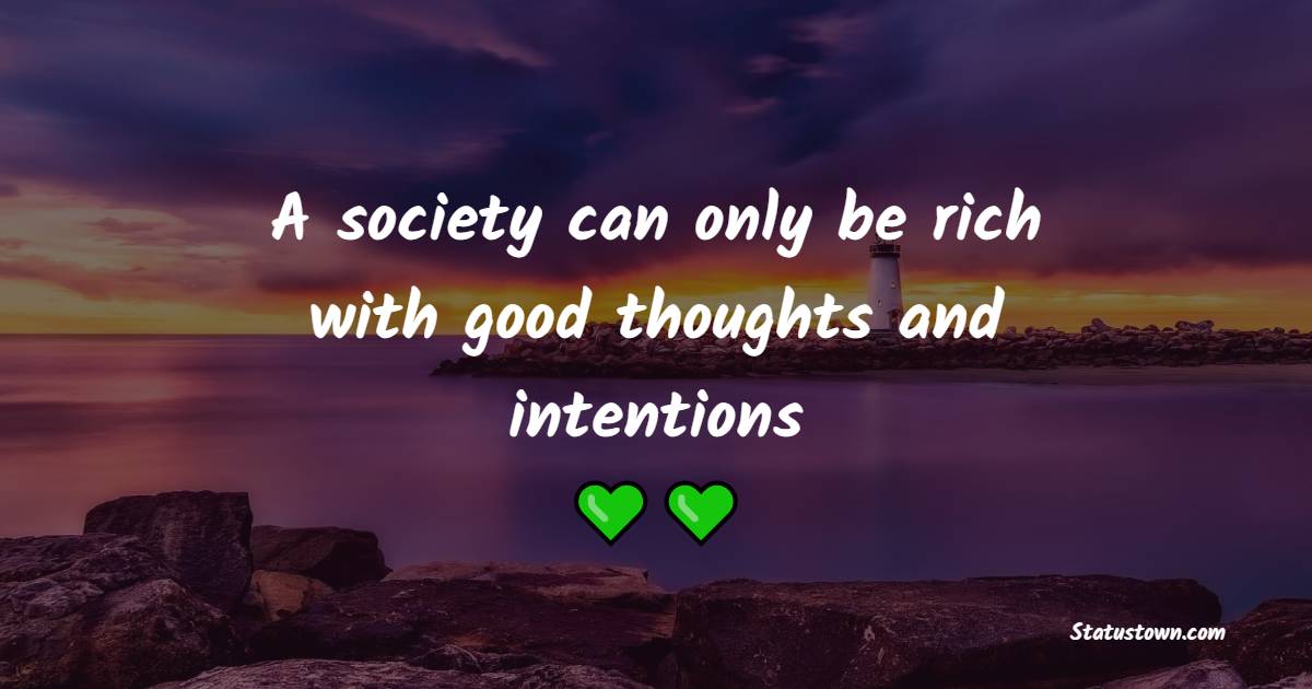 A society can only be rich with good thoughts and intentions - Society Quotes 