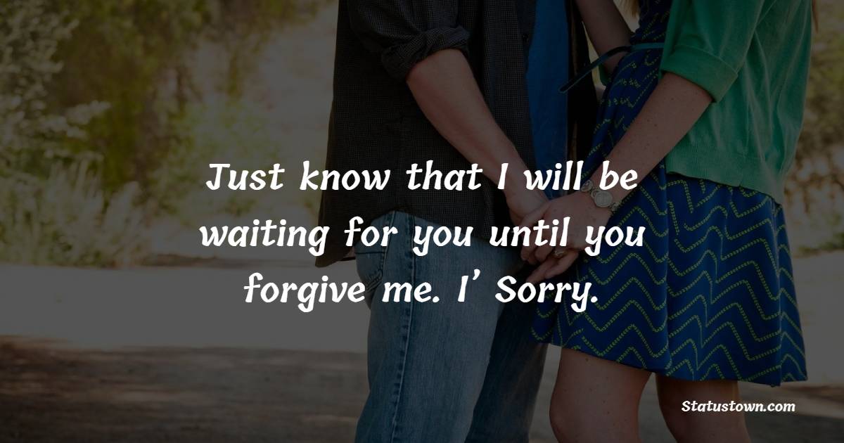 Just know that I will be waiting for you until you forgive me. I’ Sorry. - Sorry Messages For Boyfriend