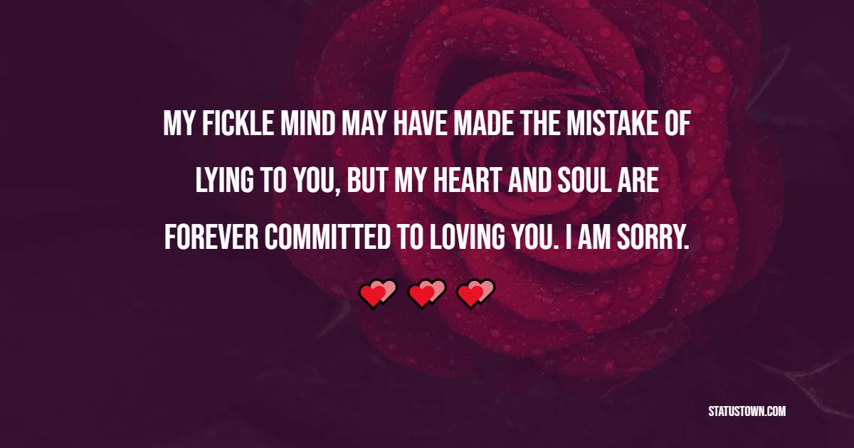 My fickle mind may have made the mistake of lying to you, but my heart and soul are forever committed to loving you. I am sorry. - Sorry Messages For Boyfriend