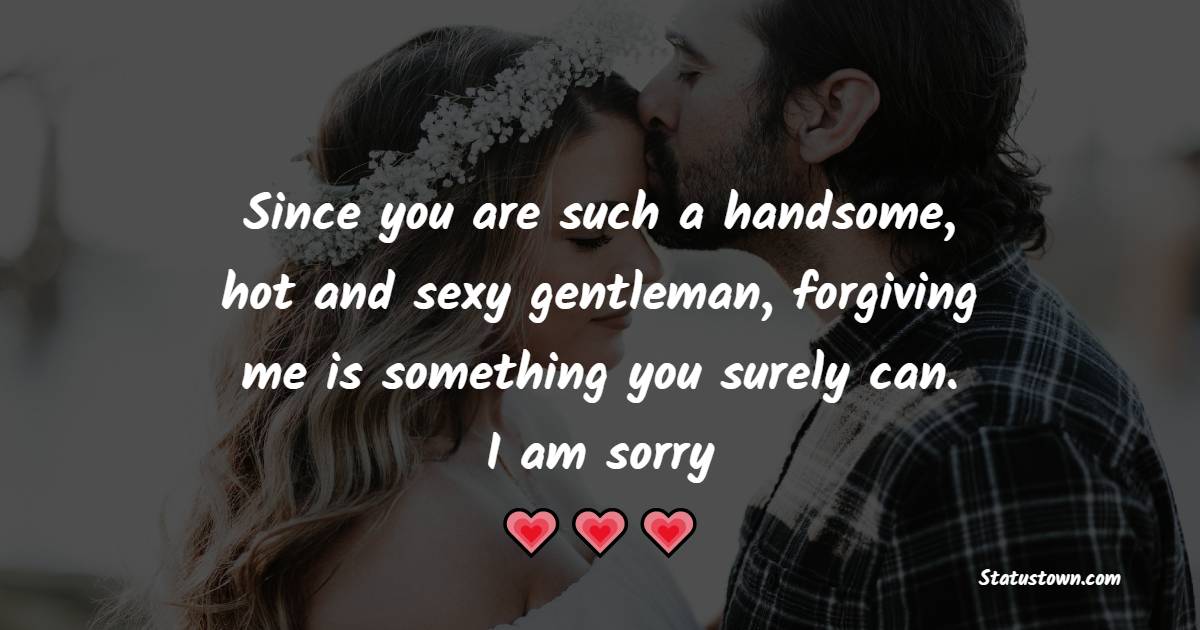 Since you are such a handsome, hot and sexy gentleman, forgiving me is something you surely can. I am sorry. - Sorry Messages For Boyfriend