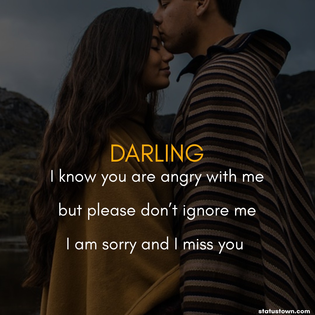 Darling, I know you are angry with me, but please don’t ignore me. I am sorry, and I miss you. - Sorry Messages For Boyfriend