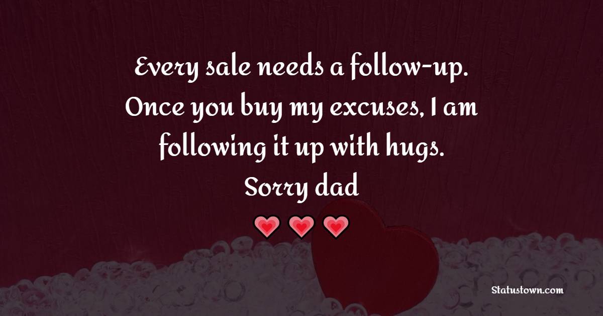 Every sale needs a follow-up. Once you buy my excuses, I am following it up with hugs. Sorry, dad.