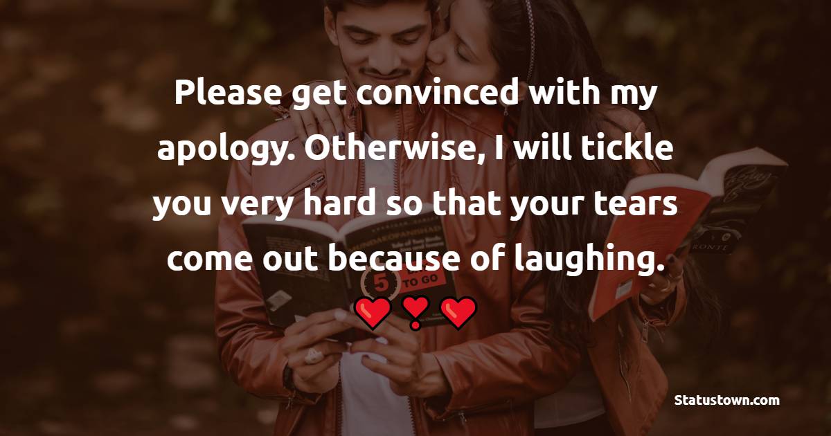 Please get convinced with my apology. Otherwise, I will tickle you very hard so that your tears come out because of laughing. - Sorry Messages For Girlfriend 