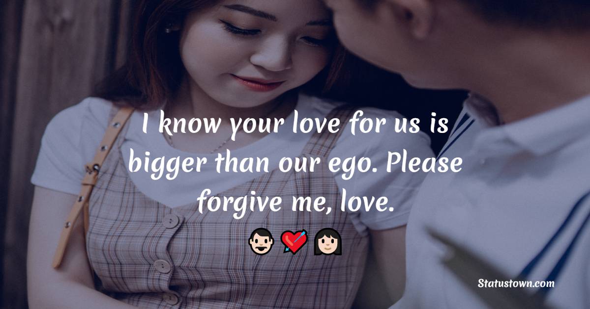 I know your love for us is bigger than our ego. Please forgive me, love.
