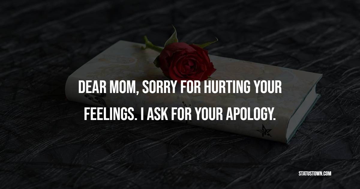 Dear Mom, Sorry for hurting your feelings. I ask for your apology.