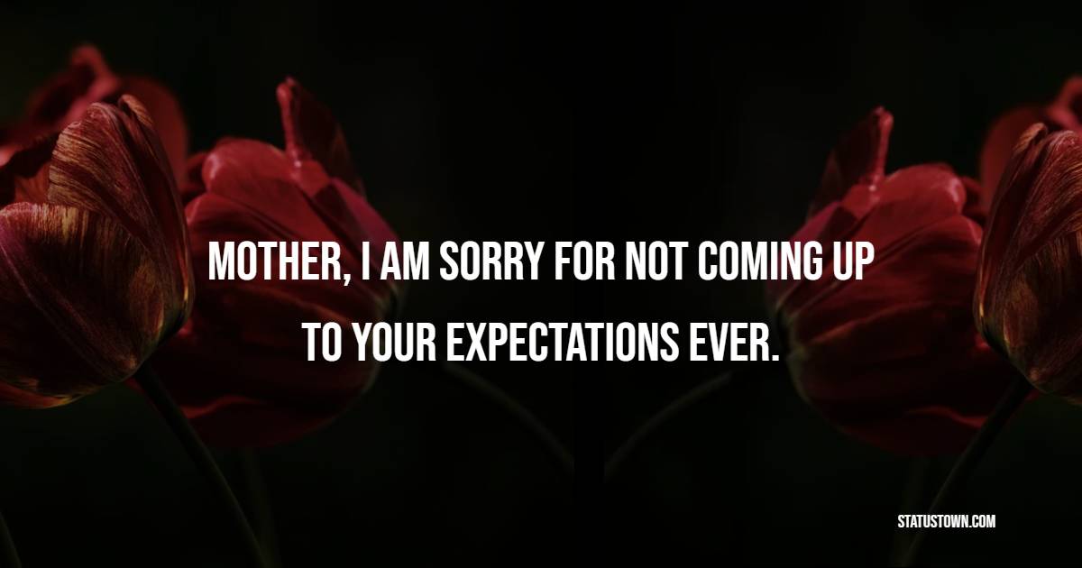 mother-i-am-sorry-for-not-coming-up-to-your-expectations-ever-sorry