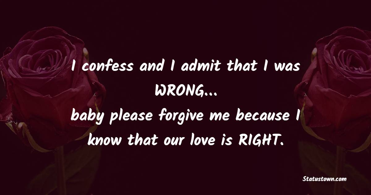 I confess and I admit that I was WRONG… baby please forgive me because I know that our love is RIGHT. - Sorry Messages For Wife