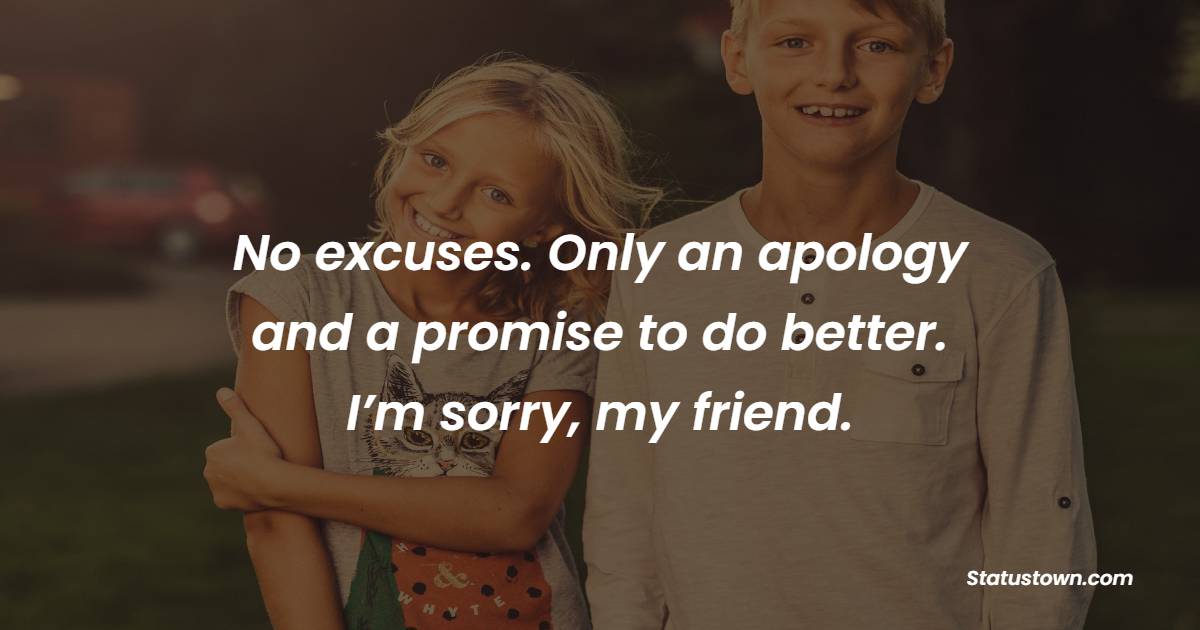 No excuses. Only an apology and a promise to do better. I’m sorry, my friend. - Sorry Messages for Friends 