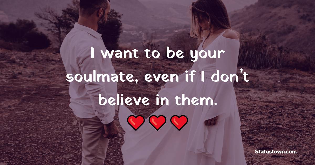 I want to be your soulmate, even if I don’t believe in them. - Soulmate ...