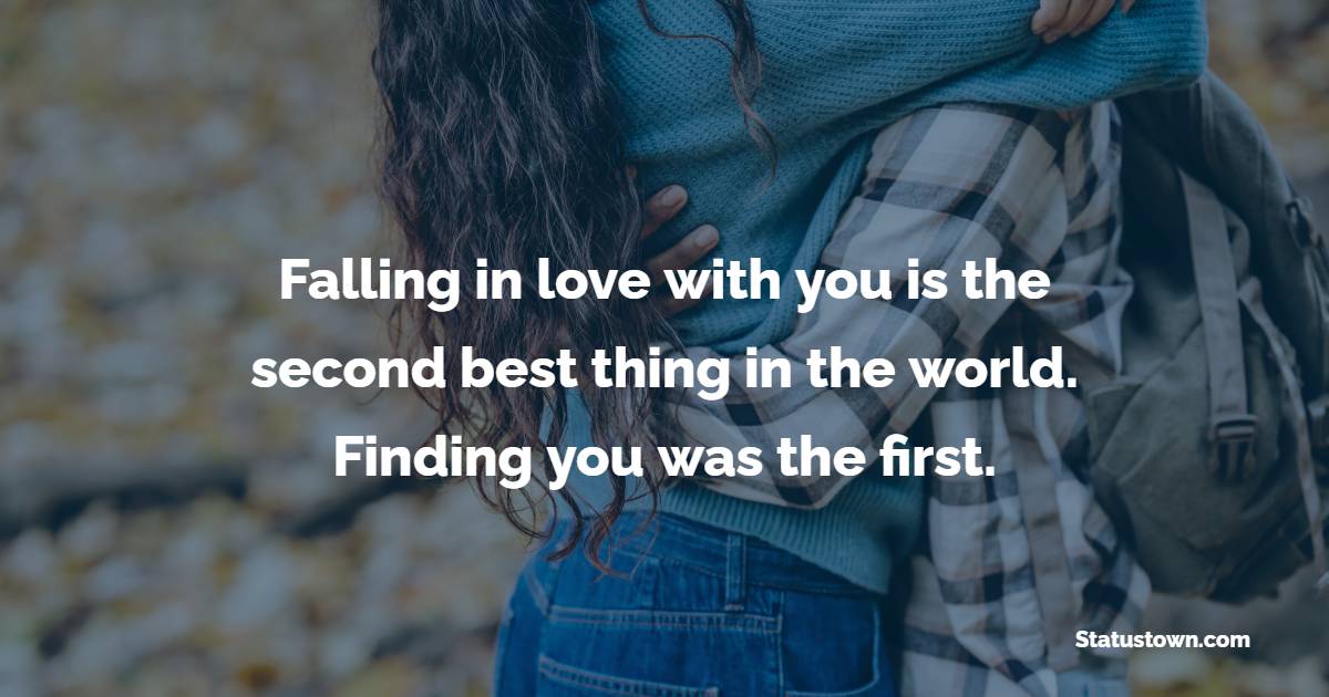 Falling in love with you is the second best thing in the world. Finding you was the first.