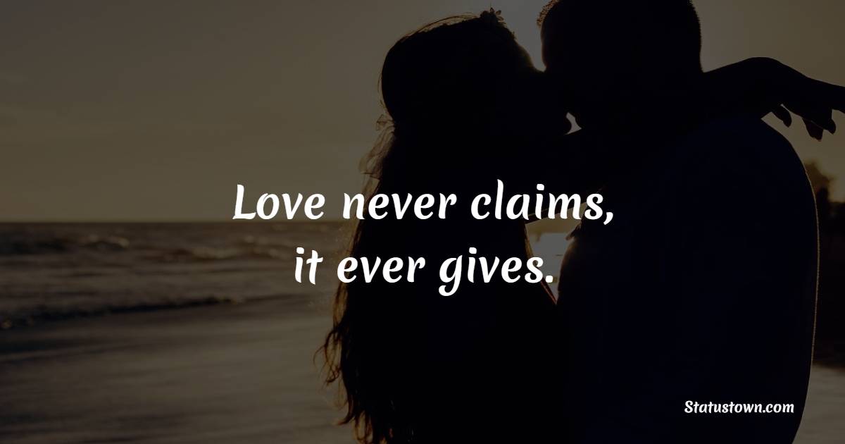 Love never claims, it ever gives. - Soulmate Quotes 