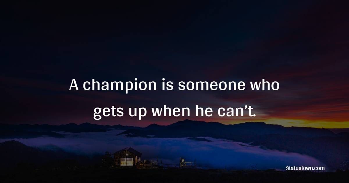 A champion is someone who gets up when he can’t. - Sports Quotes 