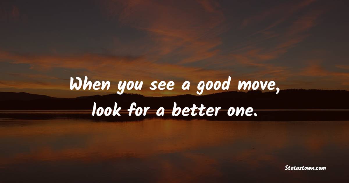 When you see a good move, look for a better one.