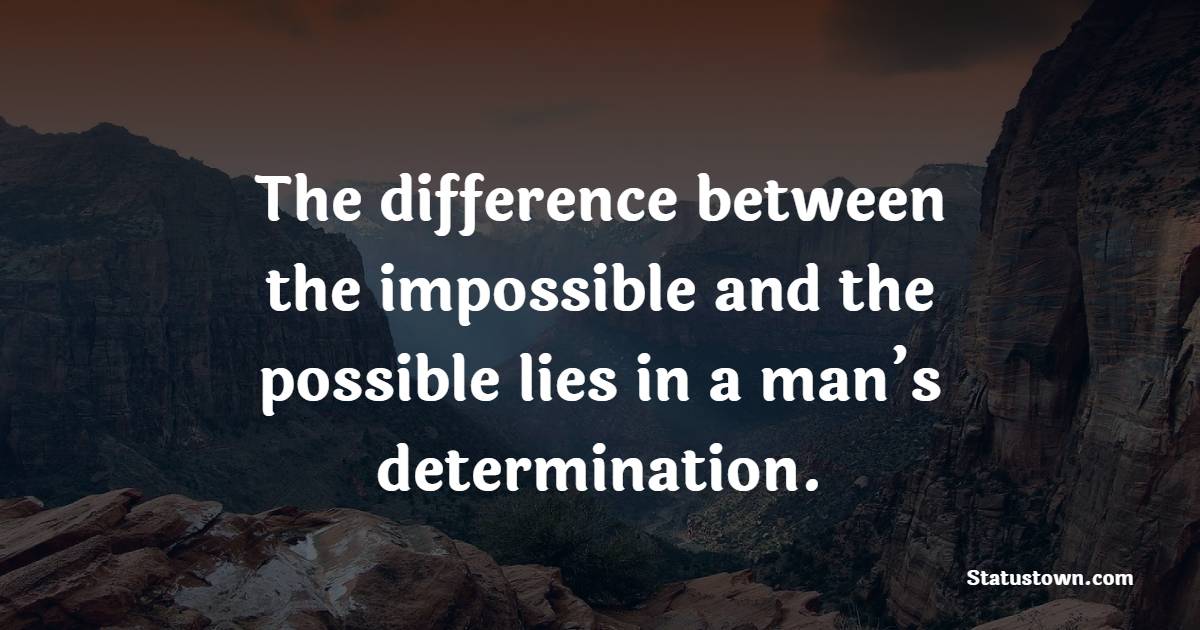 The difference between the impossible and the possible lies in a man’s determination.
