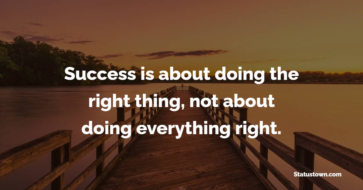 Success is about doing the right thing, not about doing everything right. - Staying Positive Quotes