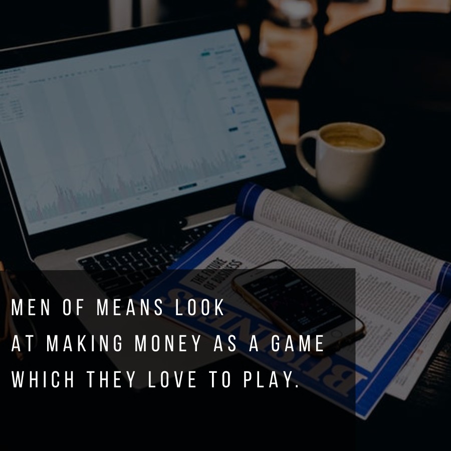 Men of means look at making money as a game which they love to play.