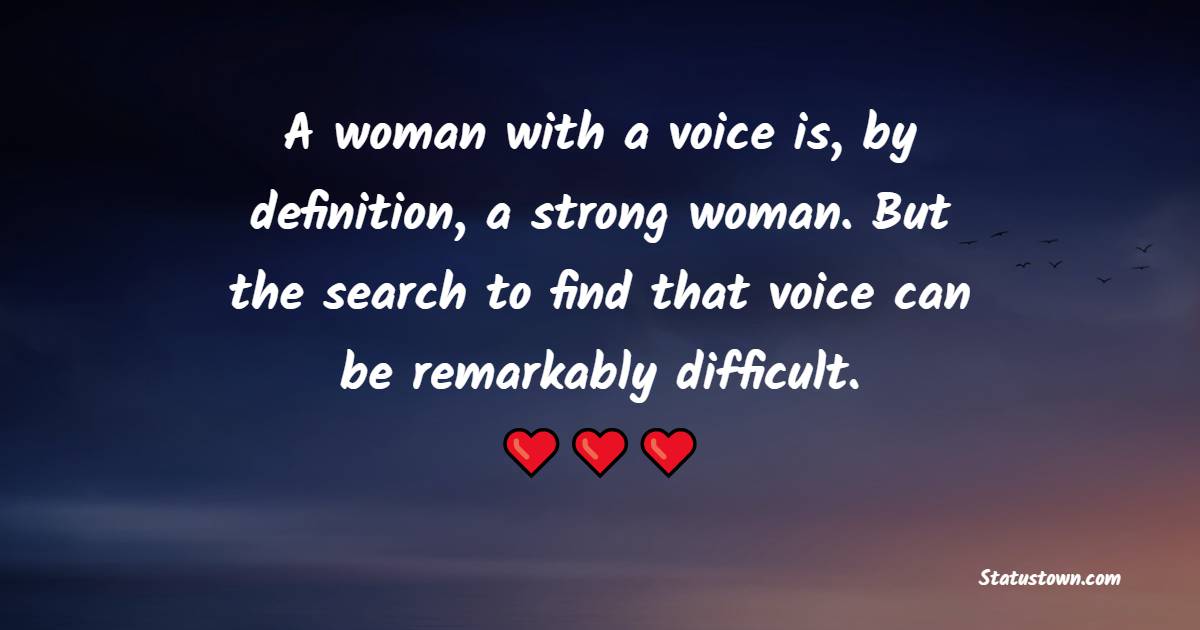 A woman with a voice is, by definition, a strong woman. But the search to find that voice can be remarkably difficult.