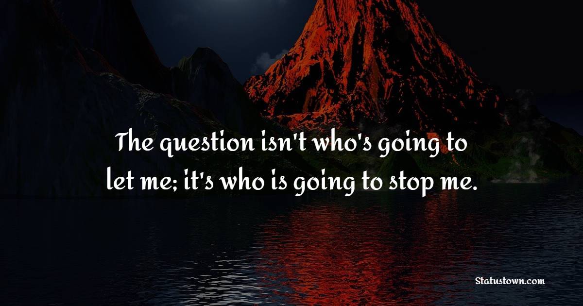 The question isn't who's going to let me; it's who is going to stop me. - Strong Women Quotes 