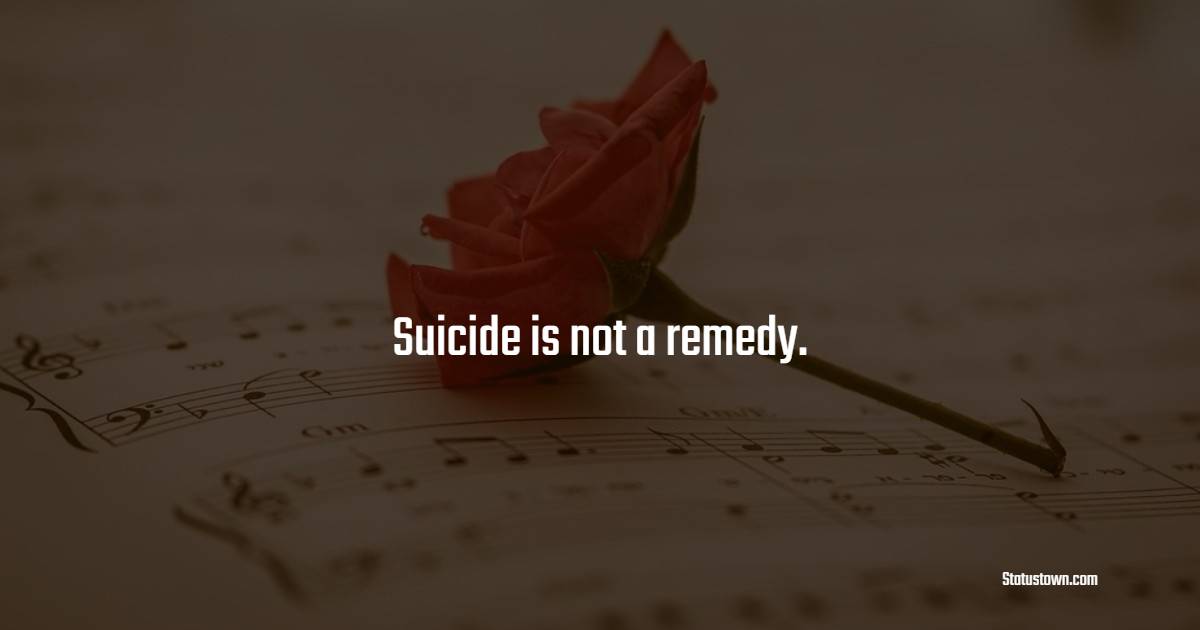 Suicide is not a remedy.