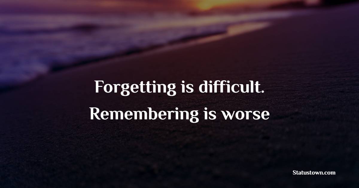 Forgetting is difficult. Remembering is worse - Survivor Quotes
