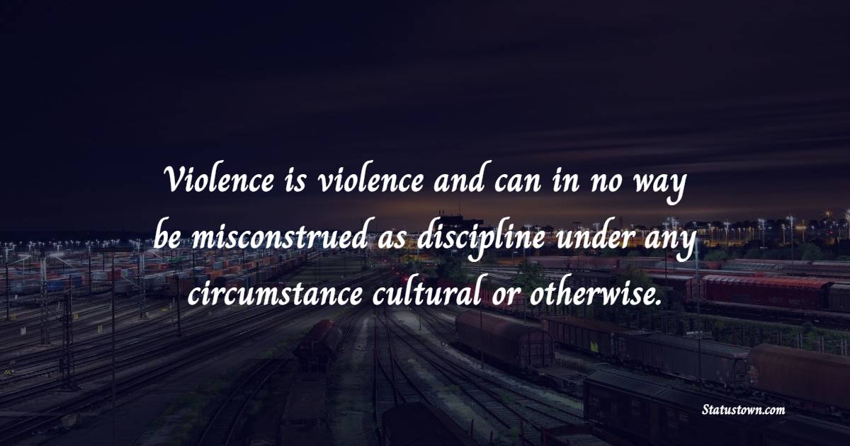Violence is violence and can in no way be misconstrued as discipline under any circumstance cultural or otherwise. - Survivor Quotes