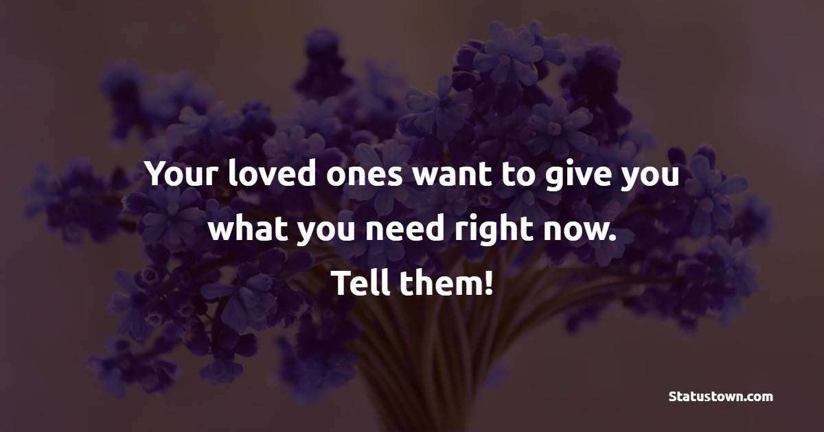 Your loved ones want to give you what you need right now. Tell them! - Survivor Quotes