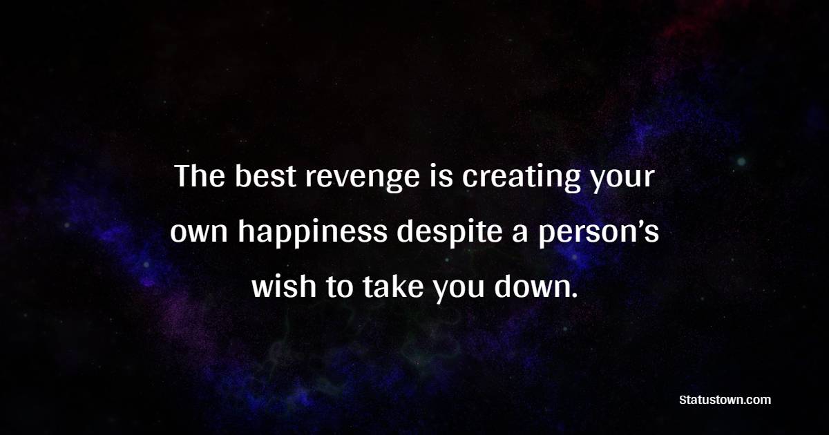 The best revenge is creating your own happiness despite a person’s wish to take you down. - Survivor Quotes