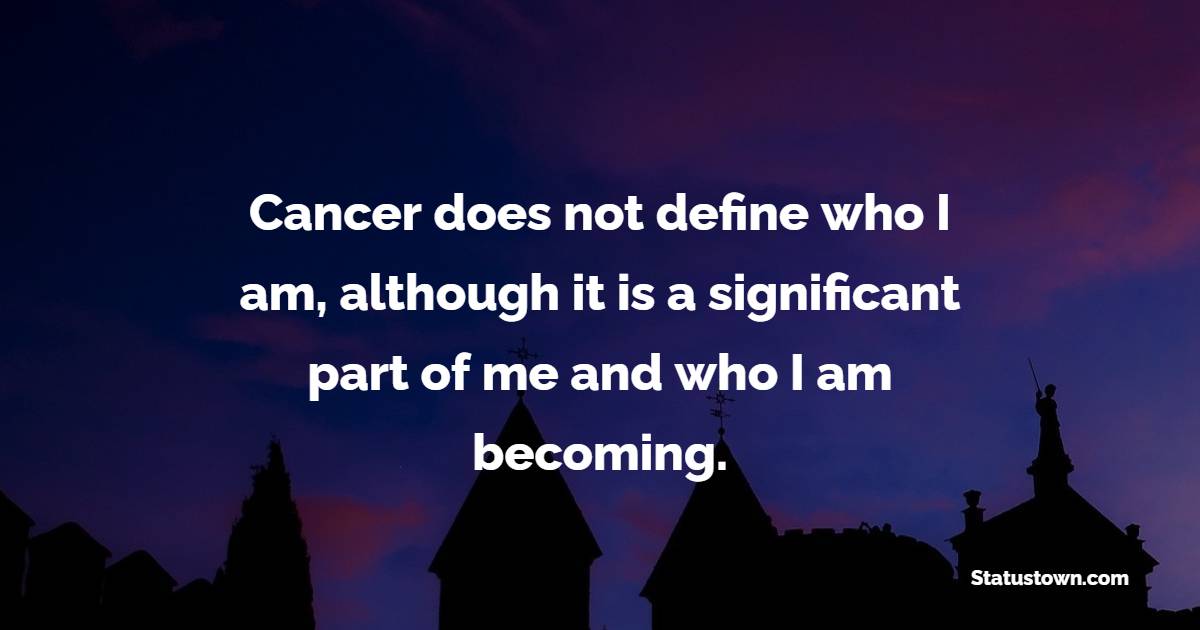Cancer does not define who I am, although it is a significant part of me and who I am becoming. - Survivor Quotes