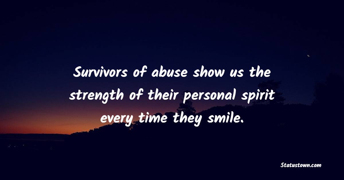 Survivors of abuse show us the strength of their personal spirit every time they smile. - Survivor Quotes