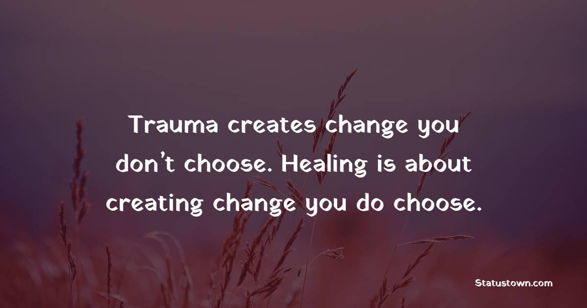 Trauma creates change you don’t choose. Healing is about creating change you do choose. - Survivor Quotes
