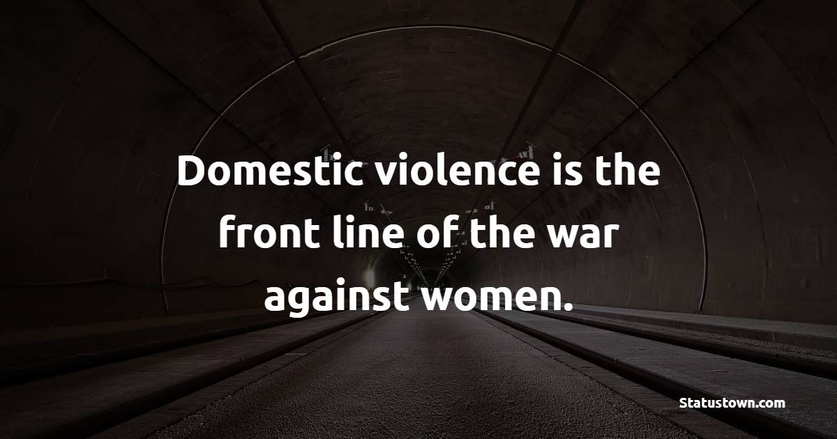 Domestic violence is the front line of the war against women. - Survivor Quotes 