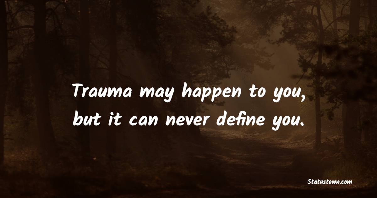 Trauma may happen to you, but it can never define you. - Survivor Quotes