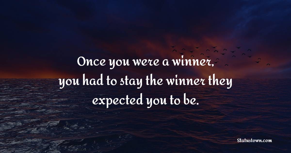 Once you were a winner, you had to stay the winner they expected you to be. - Teenage Quotes