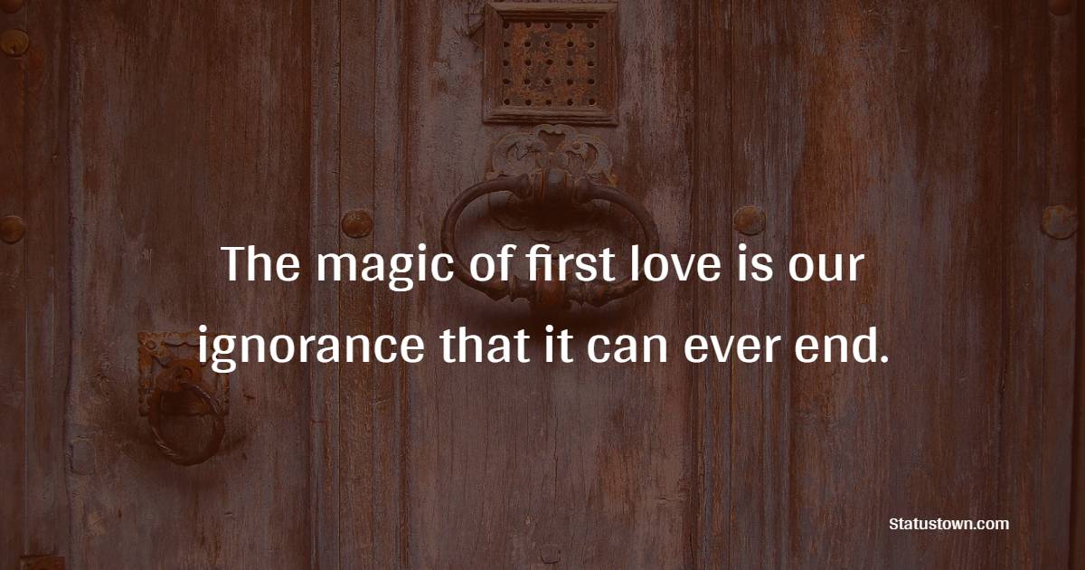 The magic of first love is our ignorance that it can ever end. - Teenage Quotes