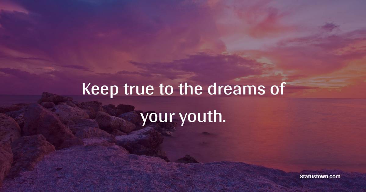 Keep true to the dreams of your youth. - Teenage Quotes