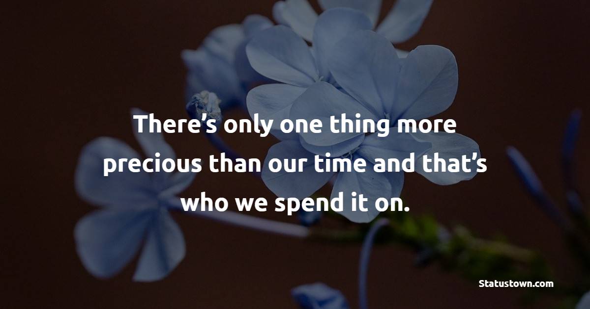 There’s only one thing more precious than our time and that’s who we spend it on. - Time Status