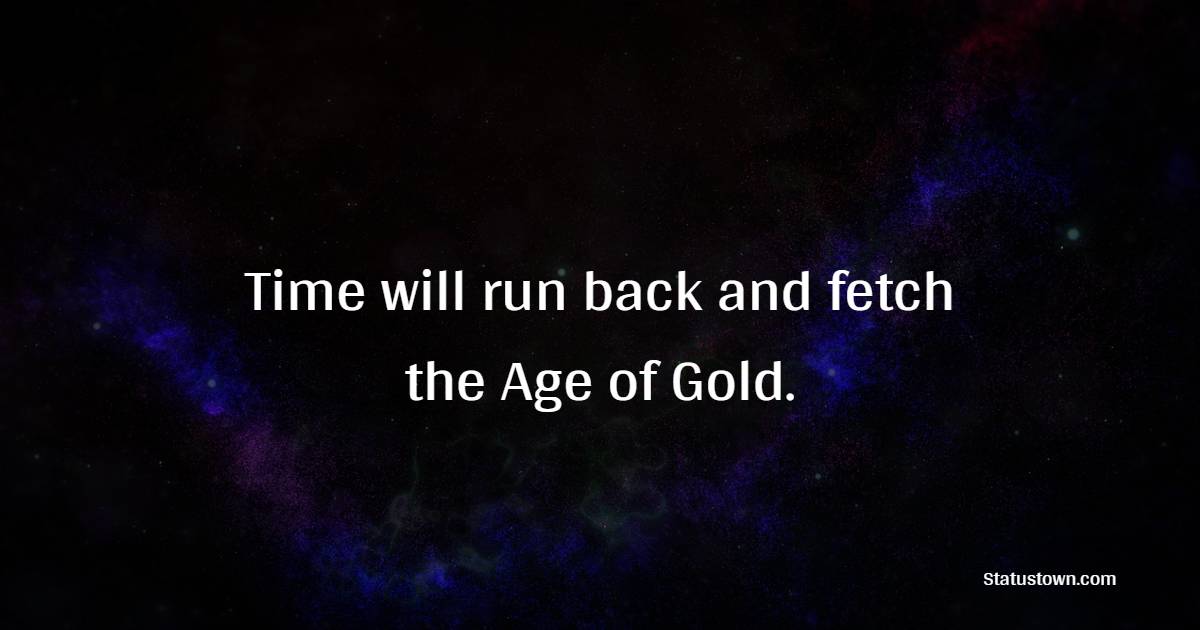 Time will run back and fetch the Age of Gold. - Time Status