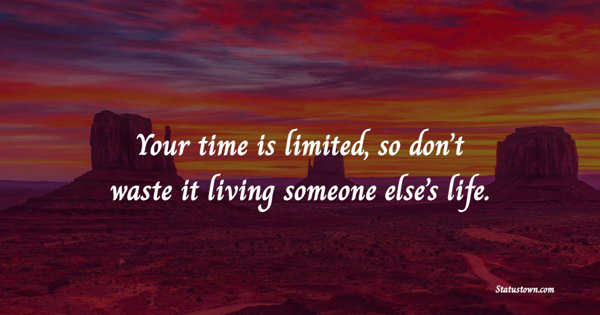 Your time is limited, so don’t waste it living someone else’s life. - Time Status